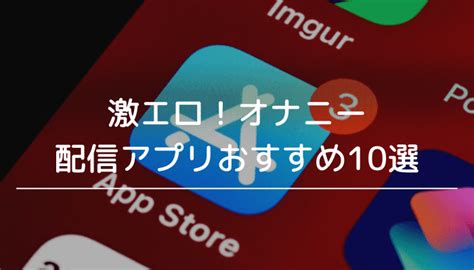 オナニー配信アプリおすすめ10選！オナニーライブを無料で見れ。